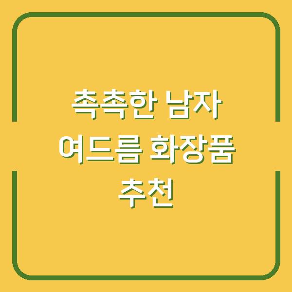촉촉한 남자 여드름 화장품 추천