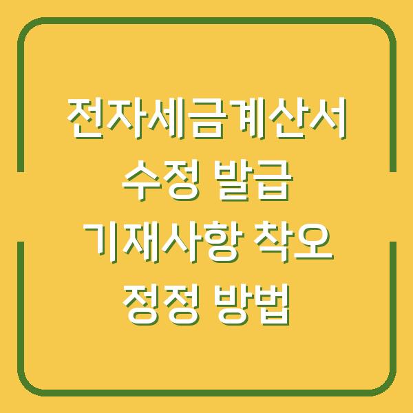전자세금계산서 수정 발급 기재사항 착오 정정 방법