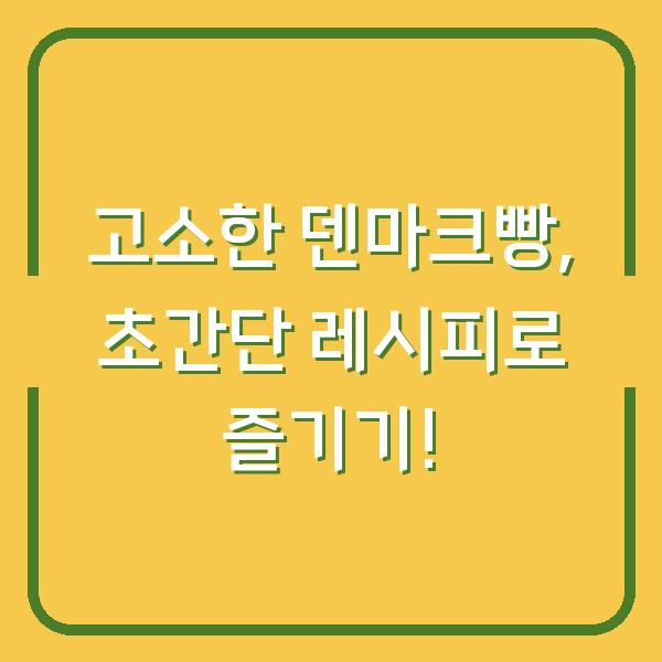 고소한 덴마크빵, 초간단 레시피로 즐기기!