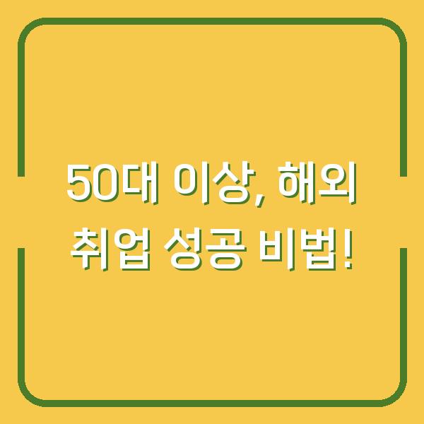 50대 이상, 해외 취업 성공 비법!