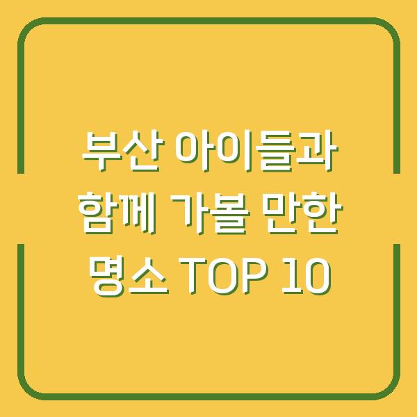부산 아이들과 함께 가볼 만한 명소 TOP 10