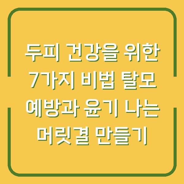 두피 건강을 위한 7가지 비법 탈모 예방과 윤기 나는 머릿결 만들기