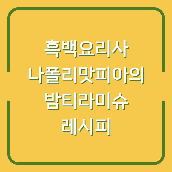 흑백요리사 나폴리맛피아의 밤티라미슈 레시피