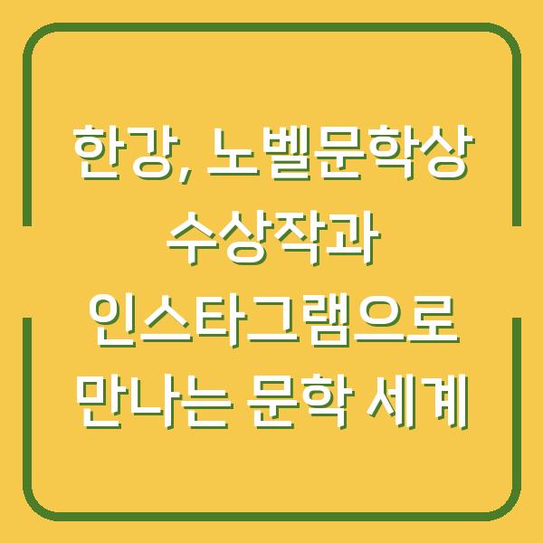 한강, 노벨문학상 수상작과 인스타그램으로 만나는 문학 세계