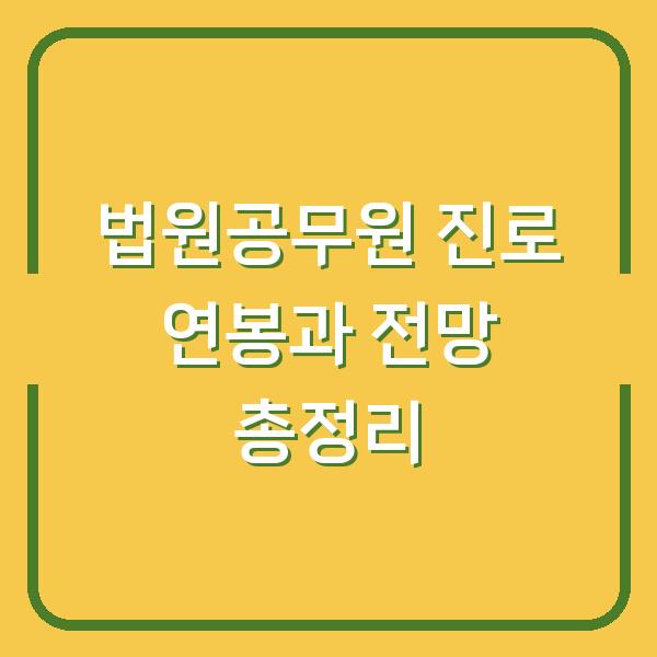 법원공무원 진로 연봉과 전망 총정리