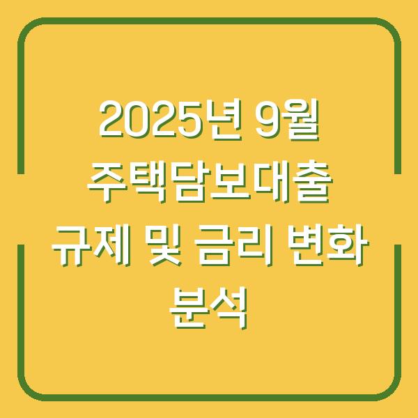 2025년 9월 주택담보대출 규제 및 금리 변화 분석