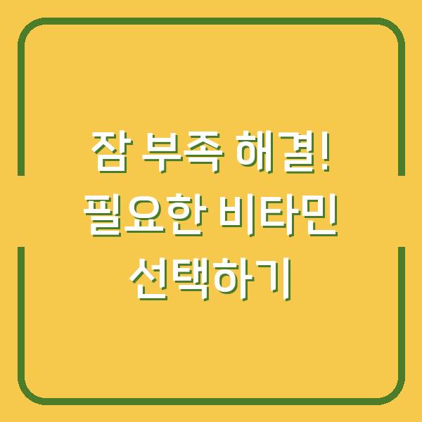 잠 부족 해결! 필요한 비타민 선택하기