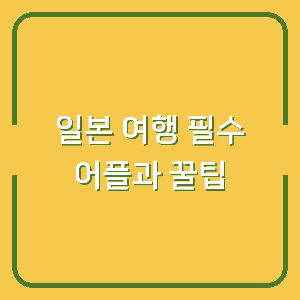일본 여행 필수 어플과 꿀팁