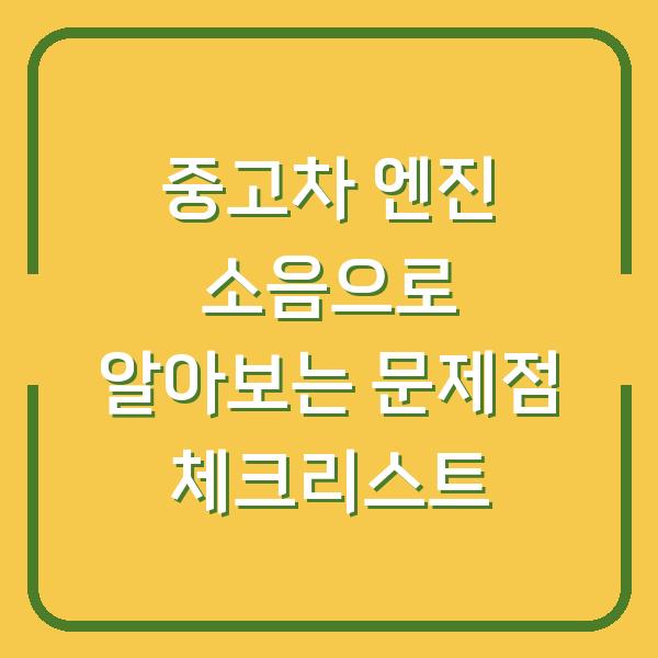 중고차 엔진 소음으로 알아보는 문제점 체크리스트