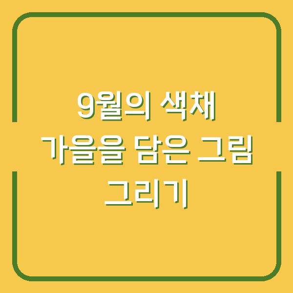 9월의 색채 가을을 담은 그림 그리기