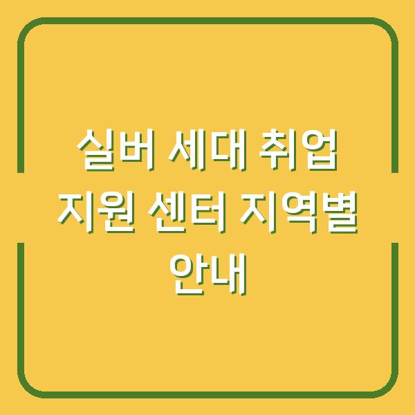 실버 세대 취업 지원 센터 지역별 안내