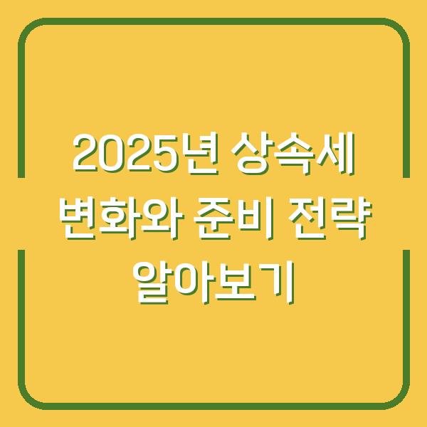 2025년 상속세 변화와 준비 전략 알아보기
