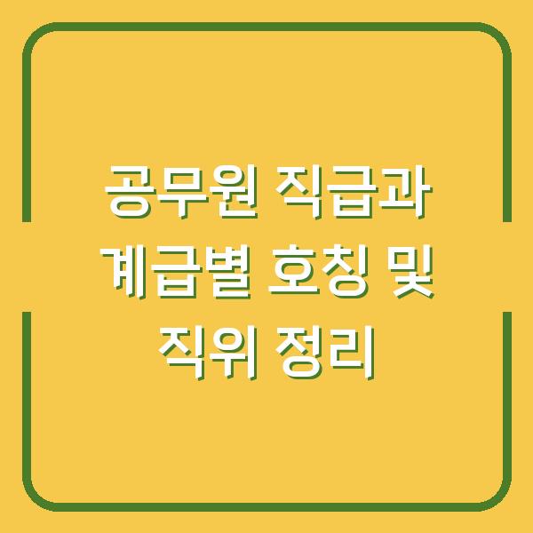 공무원 직급과 계급별 호칭 및 직위 정리