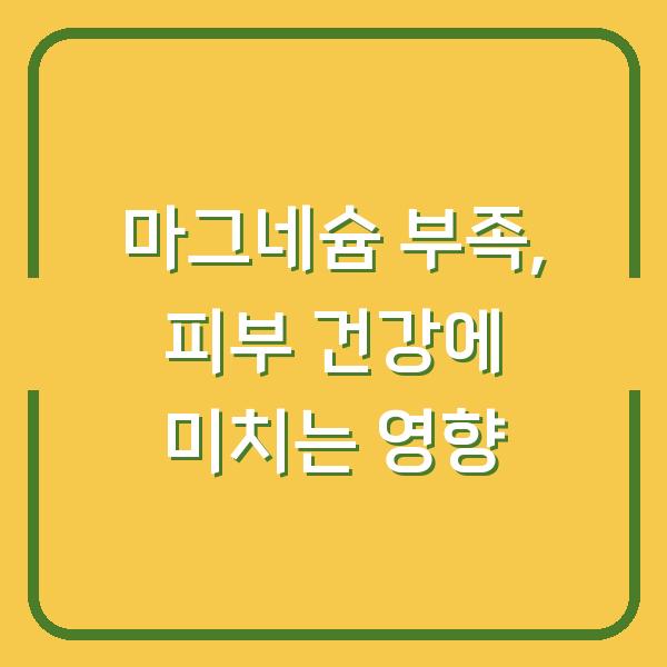 마그네슘 부족, 피부 건강에 미치는 영향