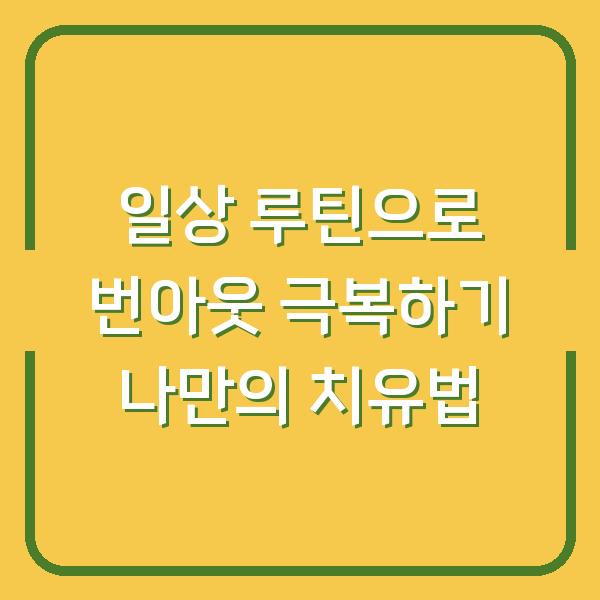 일상 루틴으로 번아웃 극복하기 나만의 치유법