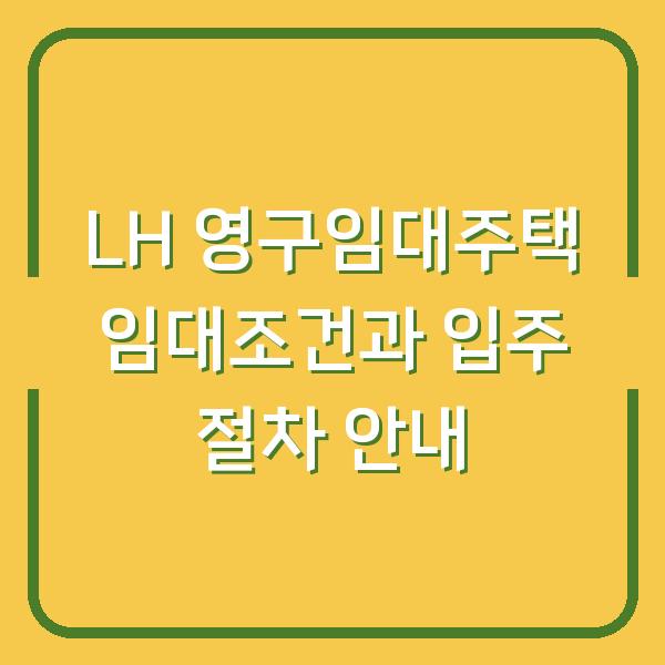 LH 영구임대주택 임대조건과 입주 절차 안내