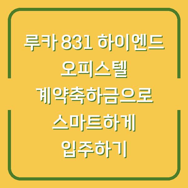 루카 831 하이엔드 오피스텔 계약축하금으로 스마트하게 입주하기