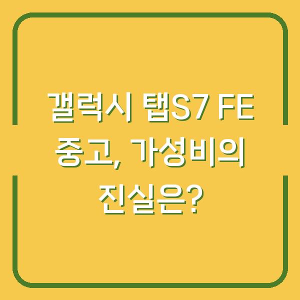 갤럭시 탭S7 FE 중고, 가성비의 진실은?