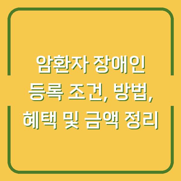 암환자 장애인 등록 조건, 방법, 혜택 및 금액 정리