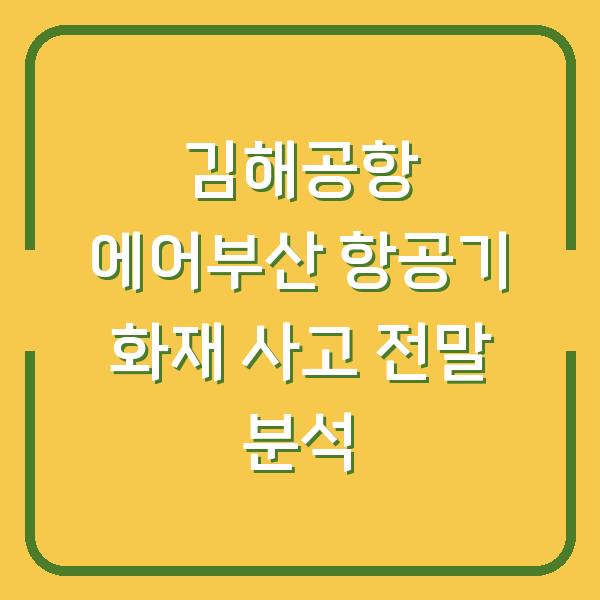 김해공항 에어부산 항공기 화재 사고 전말 분석
