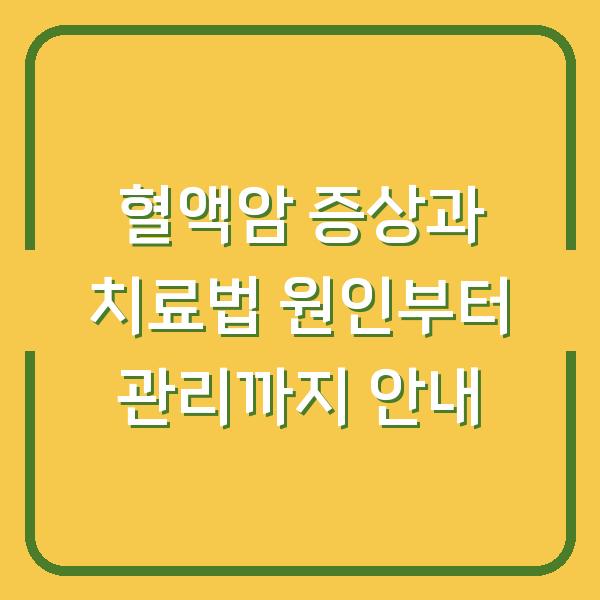 혈액암 증상과 치료법 원인부터 관리까지 안내