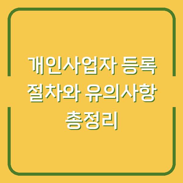 개인사업자 등록 절차와 유의사항 총정리