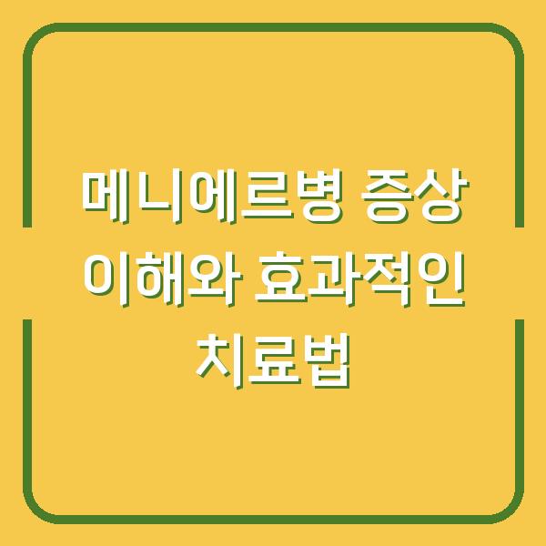 메니에르병 증상 이해와 효과적인 치료법