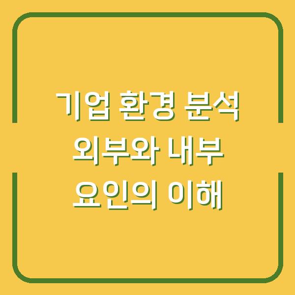 기업 환경 분석 외부와 내부 요인의 이해