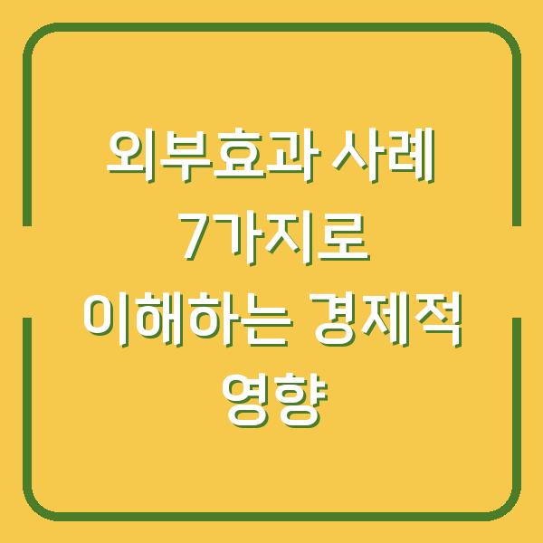 외부효과 사례 7가지로 이해하는 경제적 영향