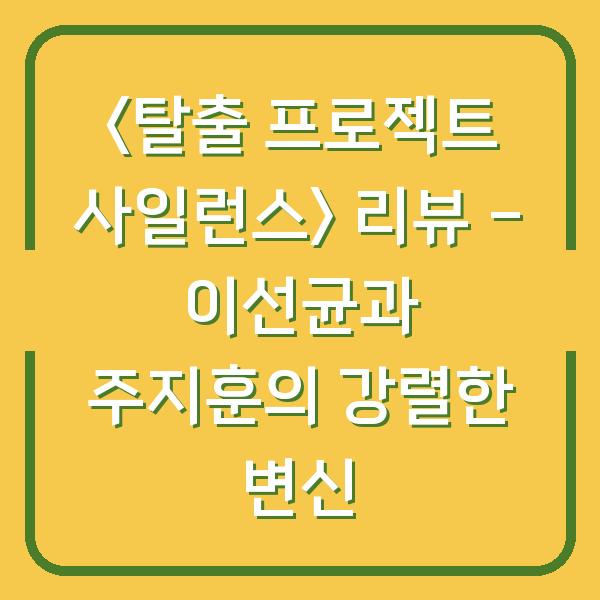 <탈출 프로젝트 사일런스> 리뷰 – 이선균과 주지훈의 강렬한 변신