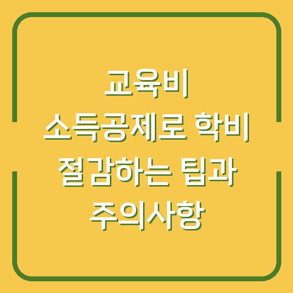 교육비 소득공제로 학비 절감하는 팁과 주의사항