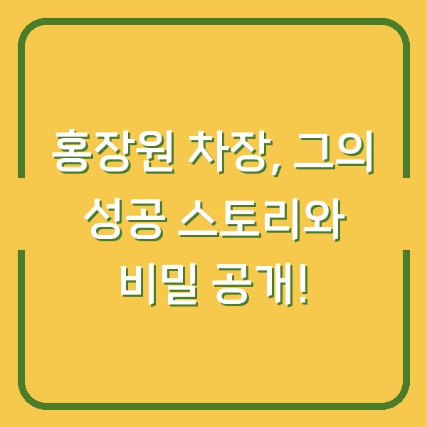 홍장원 차장, 그의 성공 스토리와 비밀 공개!