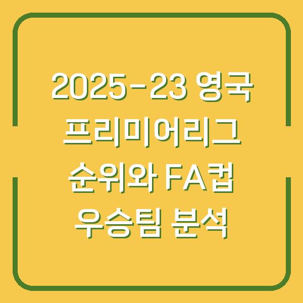 2025-23 영국 프리미어리그 순위와 FA컵 우승팀 분석