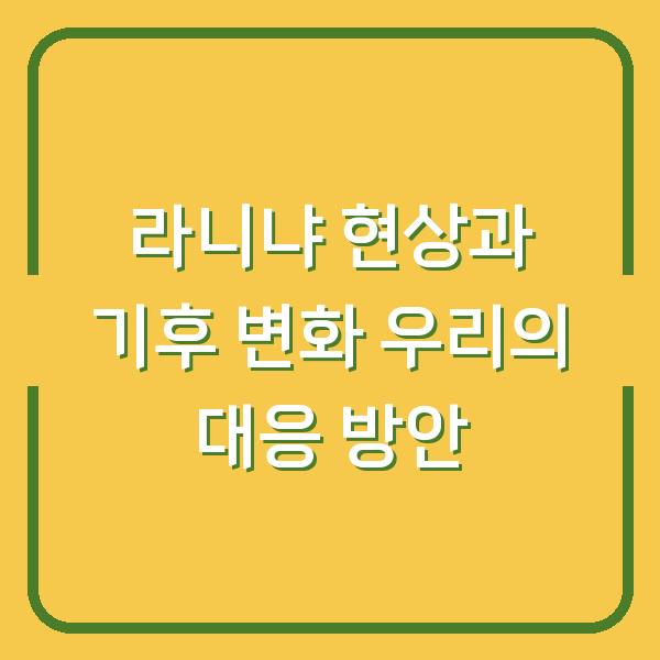 라니냐 현상과 기후 변화 우리의 대응 방안