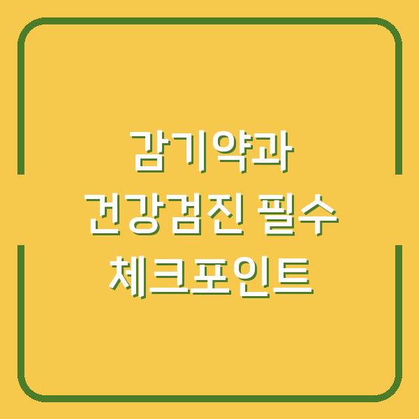 감기약과 건강검진 필수 체크포인트