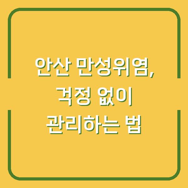 안산 만성위염, 걱정 없이 관리하는 법