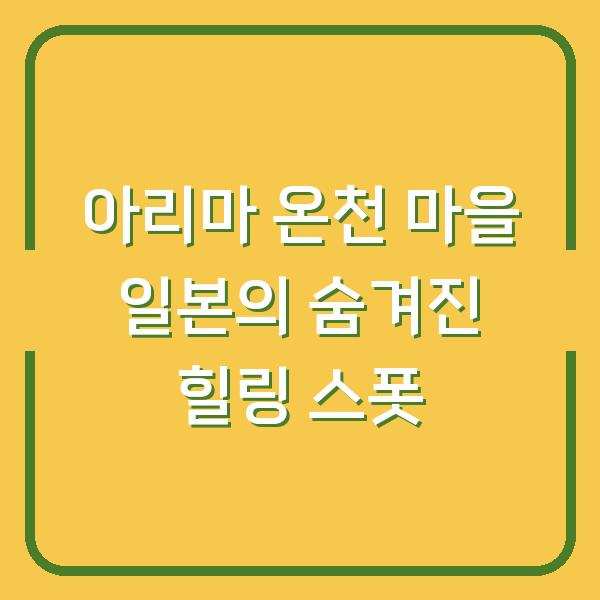 아리마 온천 마을 일본의 숨겨진 힐링 스폿