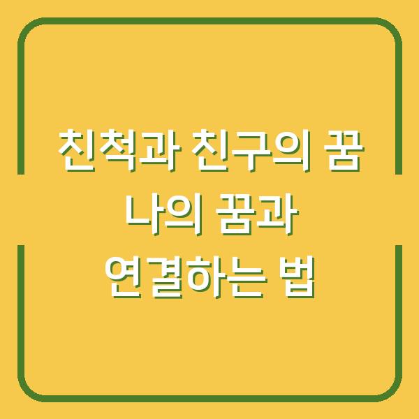친척과 친구의 꿈 나의 꿈과 연결하는 법