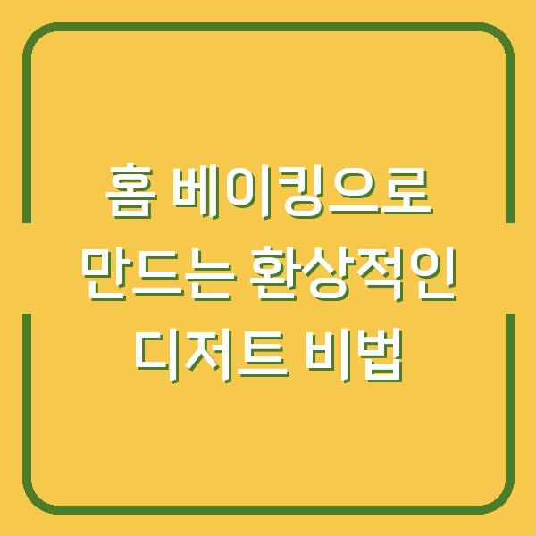 홈 베이킹으로 만드는 환상적인 디저트 비법