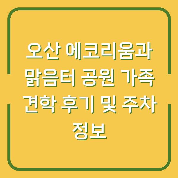 오산 에코리움과 맑음터 공원 가족 견학 후기 및 주차 정보