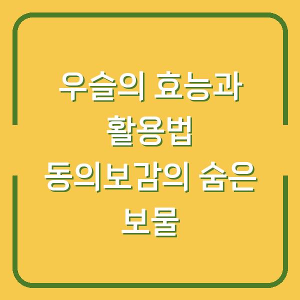 우슬의 효능과 활용법 동의보감의 숨은 보물