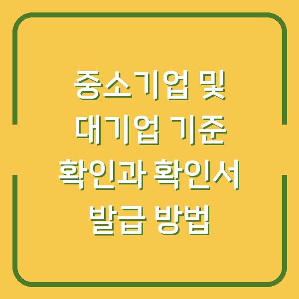 중소기업 및 대기업 기준 확인과 확인서 발급 방법
