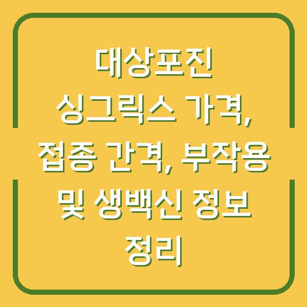 대상포진 싱그릭스 가격, 접종 간격, 부작용 및 생백신 정보 정리