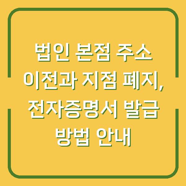 법인 본점 주소 이전과 지점 폐지, 전자증명서 발급 방법 안내
