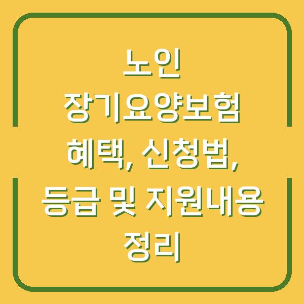 노인 장기요양보험 혜택, 신청법, 등급 및 지원내용 정리