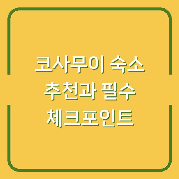 코사무이 숙소 추천과 필수 체크포인트