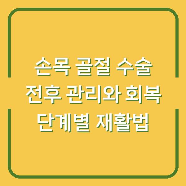 손목 골절 수술 전후 관리와 회복 단계별 재활법
