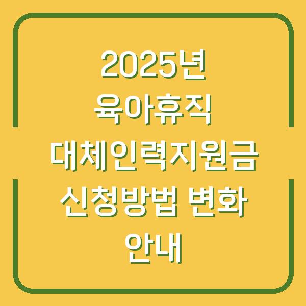 2025년 육아휴직 대체인력지원금 신청방법 변화 안내