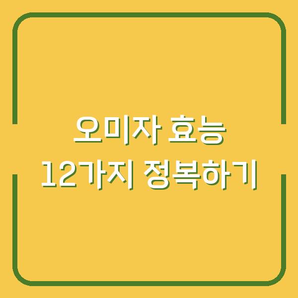 오미자 효능 12가지 정복하기