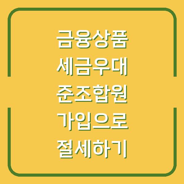 금융상품 세금우대 준조합원 가입으로 절세하기